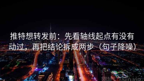 推特想转发前：先看轴线起点有没有动过，再把结论拆成两步（句子降噪）