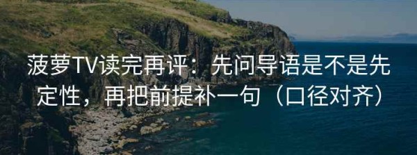 菠萝TV读完再评：先问导语是不是先定性，再把前提补一句（口径对齐）