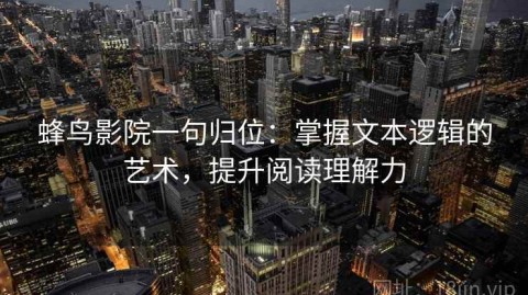 蜂鸟影院一句归位：掌握文本逻辑的艺术，提升阅读理解力