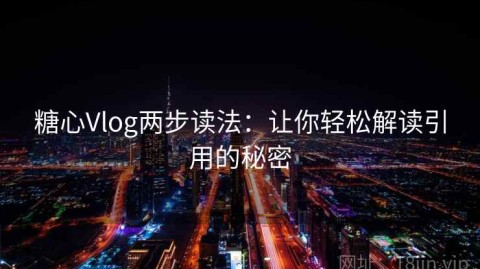 糖心Vlog两步读法：让你轻松解读引用的秘密