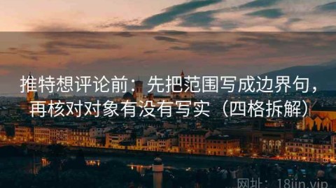 推特想评论前：先把范围写成边界句，再核对对象有没有写实（四格拆解）