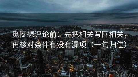 觅圈想评论前：先把相关写回相关，再核对条件有没有漏项（一句归位）