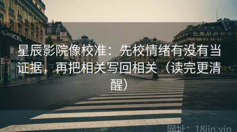 星辰影院像校准：先校情绪有没有当证据，再把相关写回相关（读完更清醒）
