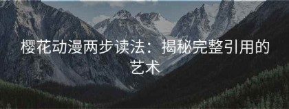 樱花动漫两步读法：揭秘完整引用的艺术