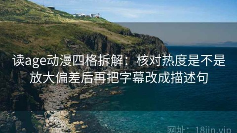 读age动漫四格拆解：核对热度是不是放大偏差后再把字幕改成描述句