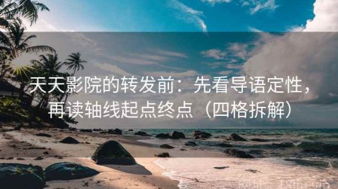 天天影院的转发前：先看导语定性，再读轴线起点终点（四格拆解）