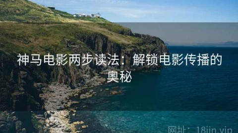 神马电影两步读法：解锁电影传播的奥秘