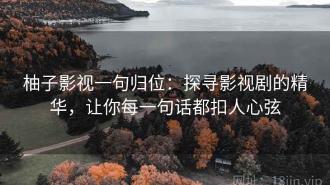 柚子影视一句归位：探寻影视剧的精华，让你每一句话都扣人心弦