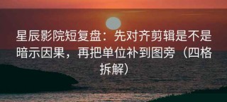 星辰影院短复盘：先对齐剪辑是不是暗示因果，再把单位补到图旁（四格拆解）