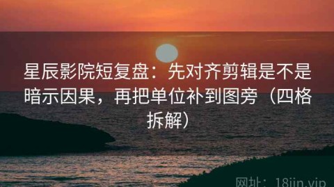 星辰影院短复盘：先对齐剪辑是不是暗示因果，再把单位补到图旁（四格拆解）