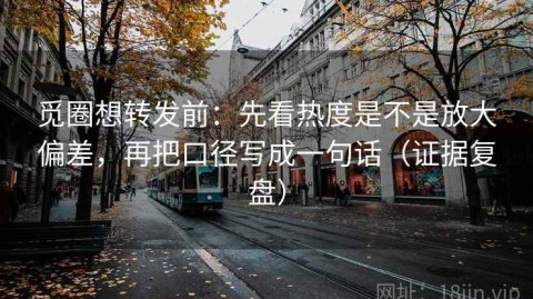 觅圈想转发前：先看热度是不是放大偏差，再把口径写成一句话（证据复盘）