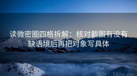 读微密圈四格拆解：核对截图有没有缺语境后再把对象写具体
