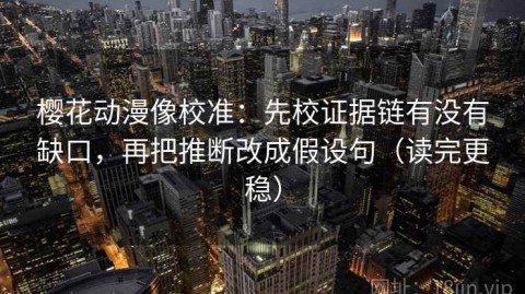 樱花动漫像校准：先校证据链有没有缺口，再把推断改成假设句（读完更稳）