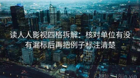 读人人影视四格拆解：核对单位有没有漏标后再把例子标注清楚