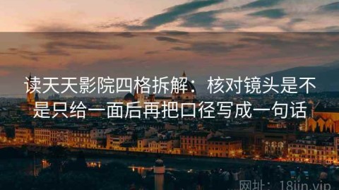 读天天影院四格拆解：核对镜头是不是只给一面后再把口径写成一句话