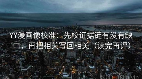 YY漫画像校准：先校证据链有没有缺口，再把相关写回相关（读完再评）