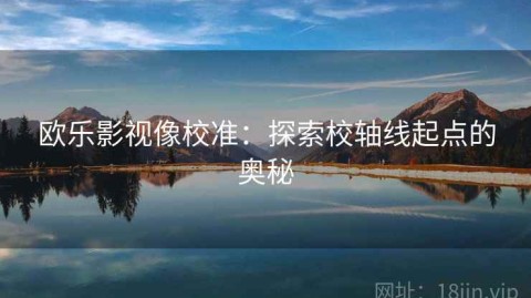 欧乐影视像校准：探索校轴线起点的奥秘