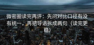 微密圈读完再评：先问对比口径有没有统一，再把导语拆成两句（读完更稳）