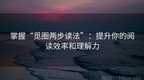 掌握“觅圈两步读法”：提升你的阅读效率和理解力