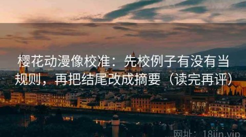 樱花动漫像校准：先校例子有没有当规则，再把结尾改成摘要（读完再评）
