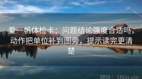 爱一帆体检卡：问题结论强度合适吗，动作把单位补到图旁，提示读完更清楚