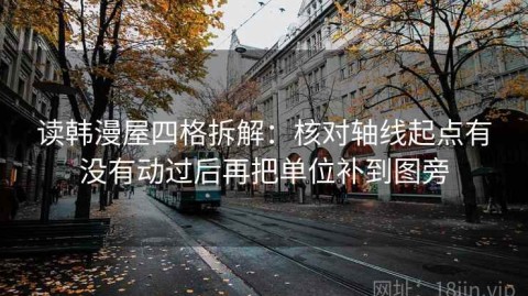 读韩漫屋四格拆解：核对轴线起点有没有动过后再把单位补到图旁