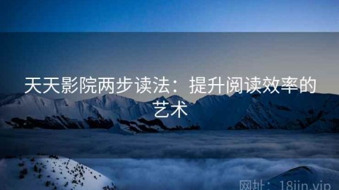 天天影院两步读法：提升阅读效率的艺术