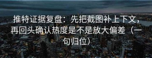 推特证据复盘：先把截图补上下文，再回头确认热度是不是放大偏差（一句归位）