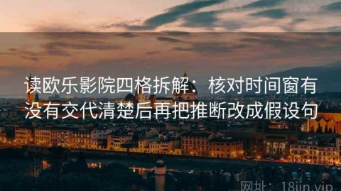 读欧乐影院四格拆解：核对时间窗有没有交代清楚后再把推断改成假设句