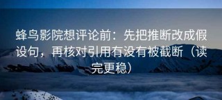 蜂鸟影院想评论前：先把推断改成假设句，再核对引用有没有被截断（读完更稳）