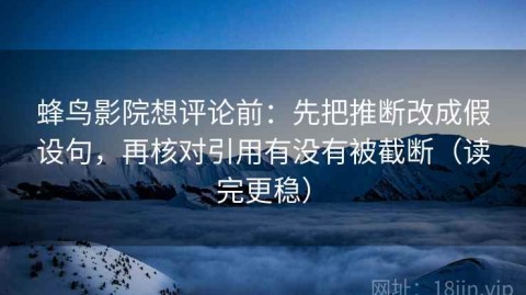 蜂鸟影院想评论前：先把推断改成假设句，再核对引用有没有被截断（读完更稳）