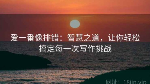 爱一番像排错：智慧之道，让你轻松搞定每一次写作挑战