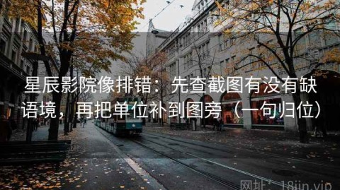 星辰影院像排错：先查截图有没有缺语境，再把单位补到图旁（一句归位）