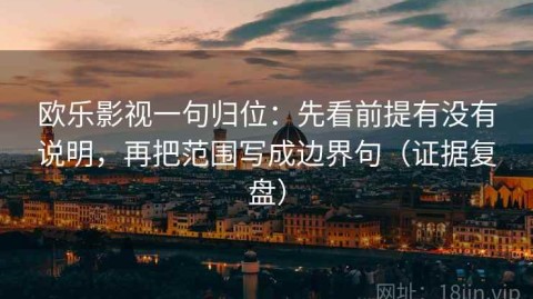 欧乐影视一句归位：先看前提有没有说明，再把范围写成边界句（证据复盘）