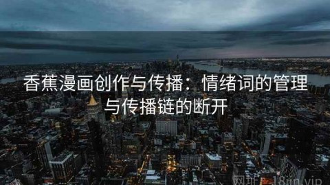 香蕉漫画创作与传播：情绪词的管理与传播链的断开