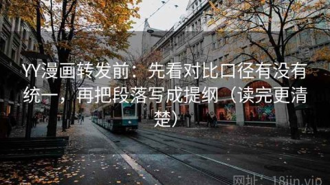 YY漫画转发前：先看对比口径有没有统一，再把段落写成提纲（读完更清楚）