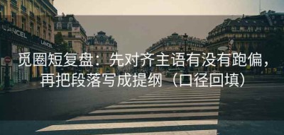 觅圈短复盘：先对齐主语有没有跑偏，再把段落写成提纲（口径回填）