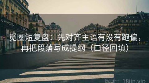 觅圈短复盘：先对齐主语有没有跑偏，再把段落写成提纲（口径回填）