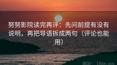 努努影院读完再评：先问前提有没有说明，再把导语拆成两句（评论也能用）