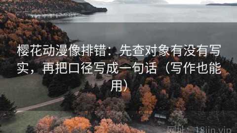 樱花动漫像排错：先查对象有没有写实，再把口径写成一句话（写作也能用）