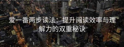 爱一番两步读法：提升阅读效率与理解力的双重秘诀