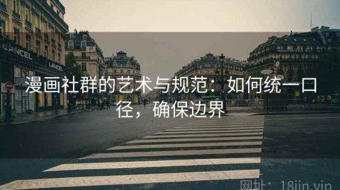 漫画社群的艺术与规范：如何统一口径，确保边界
