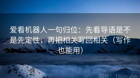 爱看机器人一句归位：先看导语是不是先定性，再把相关写回相关（写作也能用）