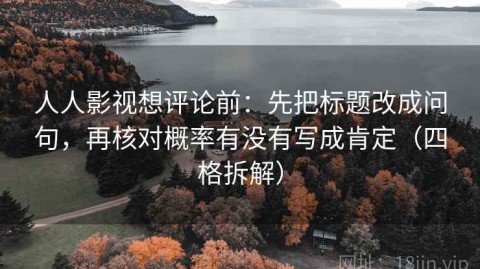 人人影视想评论前：先把标题改成问句，再核对概率有没有写成肯定（四格拆解）