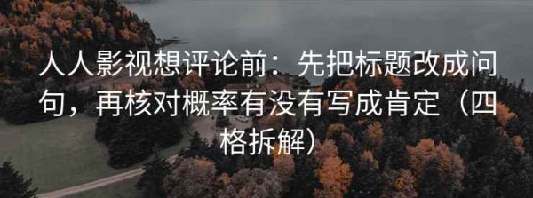 人人影视想评论前：先把标题改成问句，再核对概率有没有写成肯定（四格拆解）
