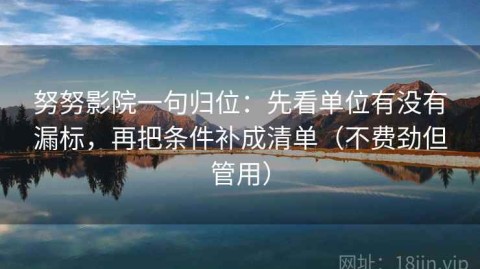 努努影院一句归位：先看单位有没有漏标，再把条件补成清单（不费劲但管用）