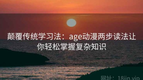 颠覆传统学习法：age动漫两步读法让你轻松掌握复杂知识