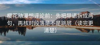 樱花动漫想评论前：先把导语拆成两句，再核对段落是不是跳层（读完更清楚）