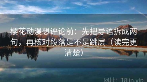 樱花动漫想评论前：先把导语拆成两句，再核对段落是不是跳层（读完更清楚）