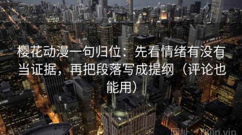 樱花动漫一句归位：先看情绪有没有当证据，再把段落写成提纲（评论也能用）